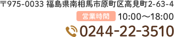 〒975-0033 福島県南相馬市原町区高見町2-63-4 TEL0244-22-3510